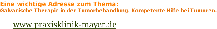 Eine wichtige Adresse zum Thema: Galvanische Therapie in der Tumorbehandlung. Kompetente Hilfe bei Tumoren.            www.praxisklinik-mayer.de
